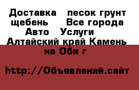 Доставка , песок грунт щебень . - Все города Авто » Услуги   . Алтайский край,Камень-на-Оби г.